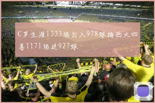 C罗生涯1333场打入978球梅西大四喜1171场进927球